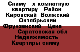 Сниму 3-х комнатную квартиру › Район ­ Кировский, Волжский, Октябрьский, Фрунзенский › Цена ­ 15 000 - Саратовская обл. Недвижимость » Квартиры сниму   